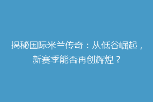 揭秘国际米兰传奇：从低谷崛起，新赛季能否再创辉煌？