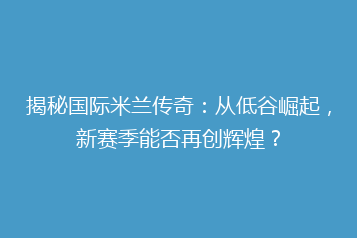 揭秘国际米兰传奇:从低谷崛起,新赛季能否再创辉煌?