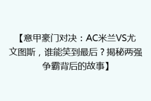 【意甲豪门对决：AC米兰VS尤文图斯，谁能笑到最后？揭秘两强争霸背后的故事】