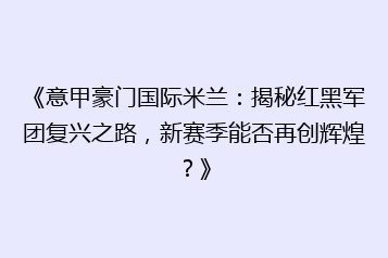 《意甲豪门国际米兰:揭秘红黑军团复兴之路,新赛季能否再创辉煌?》