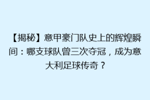 【揭秘】意甲豪门队史上的辉煌瞬间：哪支球队曾三次夺冠，成为意大利足球传奇？