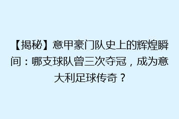 【揭秘】意甲豪门队史上的辉煌瞬间：哪支球队曾三次夺冠，成为意大利足球传奇？