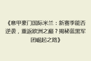 《意甲豪门国际米兰：新赛季能否逆袭，重返欧洲之巅？揭秘蓝黑军团崛起之路》