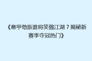 《意甲劲旅谁将笑傲江湖？揭秘新赛季夺冠热门》
