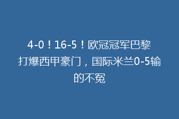 4-0!16-5!欧冠冠军巴黎打爆西甲豪门,国际米兰0-5输的不冤