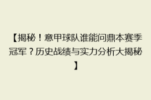 【揭秘！意甲球队谁能问鼎本赛季冠军？历史战绩与实力分析大揭秘】