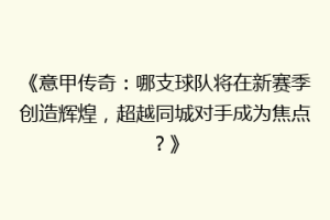 《意甲传奇：哪支球队将在新赛季创造辉煌，超越同城对手成为焦点？》