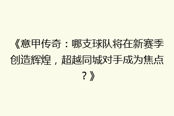 《意甲传奇:哪支球队将在新赛季创造辉煌,超越同城对手成为焦点?》