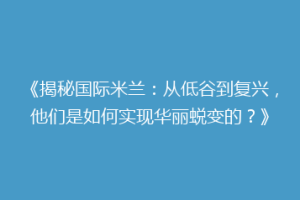 《揭秘国际米兰：从低谷到复兴，他们是如何实现华丽蜕变的？》