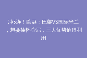 冲5连！欧冠：巴黎VS国际米兰，想要捧杯夺冠，三大优势值得利用