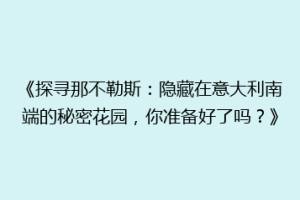 《探寻那不勒斯：隐藏在意大利南端的秘密花园，你准备好了吗？》