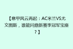 【意甲风云再起：AC米兰VS尤文图斯，谁能问鼎新赛季冠军宝座？】