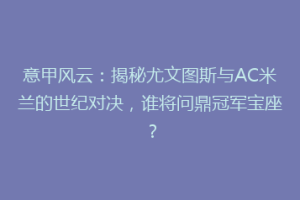 意甲风云：揭秘尤文图斯与AC米兰的世纪对决，谁将问鼎冠军宝座？