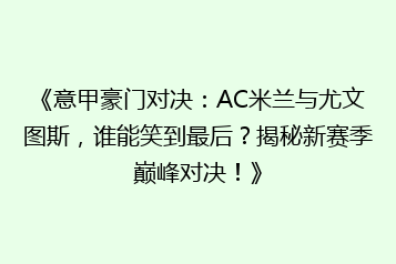 《意甲豪门对决:AC米兰与尤文图斯,谁能笑到最后?揭秘新赛季巅峰对决!》