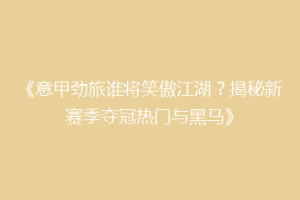 《意甲劲旅谁将笑傲江湖？揭秘新赛季夺冠热门与黑马》