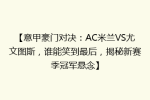 【意甲豪门对决：AC米兰VS尤文图斯，谁能笑到最后，揭秘新赛季冠军悬念】