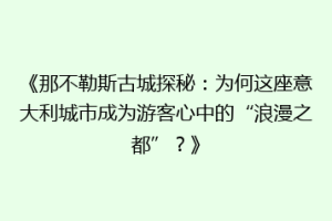 《那不勒斯古城探秘：为何这座意大利城市成为游客心中的“浪漫之都”？》