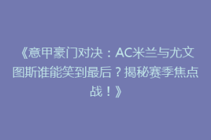 《意甲豪门对决：AC米兰与尤文图斯谁能笑到最后？揭秘赛季焦点战！》