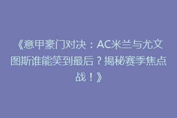 《意甲豪门对决：AC米兰与尤文图斯谁能笑到最后？揭秘赛季焦点战！》