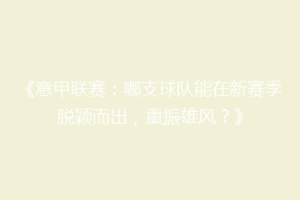 《意甲联赛：哪支球队能在新赛季脱颖而出，重振雄风？》
