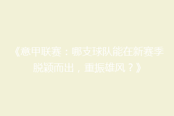 《意甲联赛:哪支球队能在新赛季脱颖而出,重振雄风?》