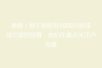 意媒:那不勒斯有5000万欧锋线引援的预算,他们在重点关注卢克曼