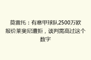 莫雷托：有意甲球队2500万欧报价莱奥尼遭拒，谈判需高过这个数字