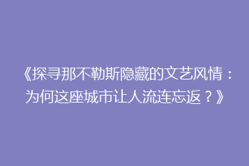 《探寻那不勒斯隐藏的文艺风情:为何这座城市让人流连忘返?》