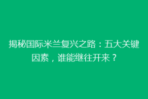 揭秘国际米兰复兴之路：五大关键因素，谁能继往开来？