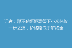 记者：那不勒斯距离签下小米林仅一步之遥，价格略低于解约金