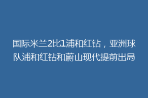 国际米兰2比1浦和红钻，亚洲球队浦和红钻和蔚山现代提前出局