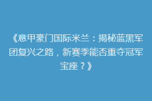 《意甲豪门国际米兰：揭秘蓝黑军团复兴之路，新赛季能否重夺冠军宝座？》