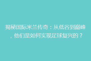 揭秘国际米兰传奇:从低谷到巅峰,他们是如何实现足球复兴的?