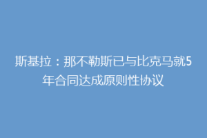斯基拉：那不勒斯已与比克马就5年合同达成原则性协议