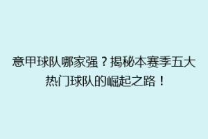意甲球队哪家强？揭秘本赛季五大热门球队的崛起之路！