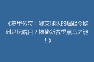 《意甲传奇：哪支球队的崛起令欧洲足坛瞩目？揭秘新赛季黑马之谜！》