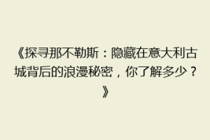 《探寻那不勒斯：隐藏在意大利古城背后的浪漫秘密，你了解多少？》