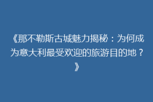 《那不勒斯古城魅力揭秘：为何成为意大利最受欢迎的旅游目的地？》