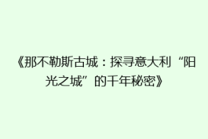 《那不勒斯古城：探寻意大利“阳光之城”的千年秘密》