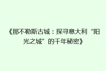 《那不勒斯古城:探寻意大利“阳光之城”的千年秘密》
