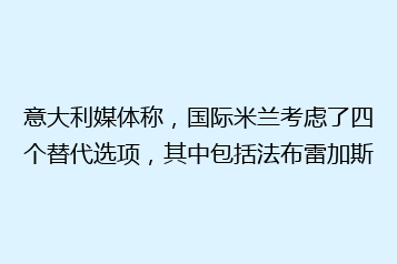 意大利媒体称,国际米兰考虑了四个替代选项,其中包括法布雷加斯