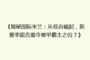 《揭秘国际米兰：从低谷崛起，新赛季能否重夺意甲霸主之位？》