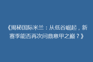 《揭秘国际米兰：从低谷崛起，新赛季能否再次问鼎意甲之巅？》