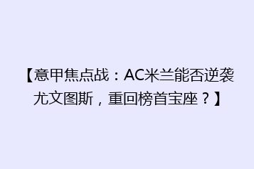 【意甲焦点战:AC米兰能否逆袭尤文图斯,重回榜首宝座?】