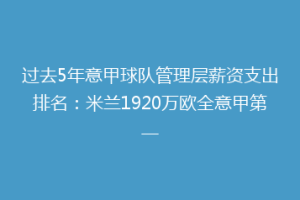 过去5年意甲球队管理层薪资支出排名：米兰1920万欧全意甲第一