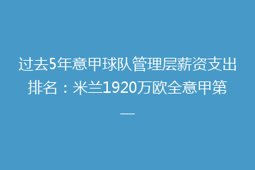 过去5年意甲球队管理层薪资支出排名:米兰1920万欧全意甲第一