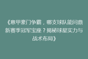 《意甲豪门争霸，哪支球队能问鼎新赛季冠军宝座？揭秘球星实力与战术布局》