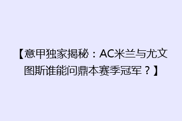 【意甲独家揭秘:AC米兰与尤文图斯谁能问鼎本赛季冠军?】