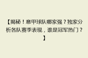 【揭秘！意甲球队哪家强？独家分析各队赛季表现，谁是冠军热门？】