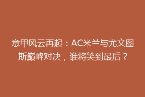 意甲风云再起：AC米兰与尤文图斯巅峰对决，谁将笑到最后？